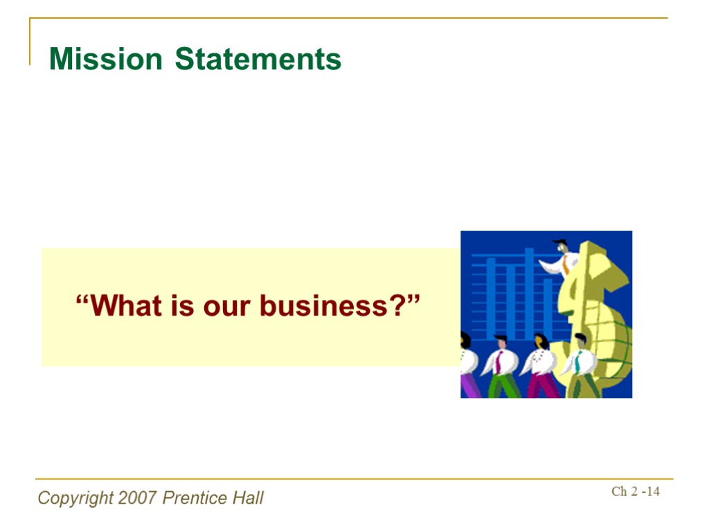 Copyright 2007 Prentice Hall Ch 2 -14 “What is our business?” Mission Statements